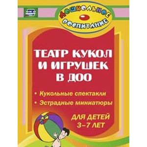 Театр кукол и игрушек в детском саду. Кукольные спектакли, эстрадные миниатюры для детей 3-7 лет.