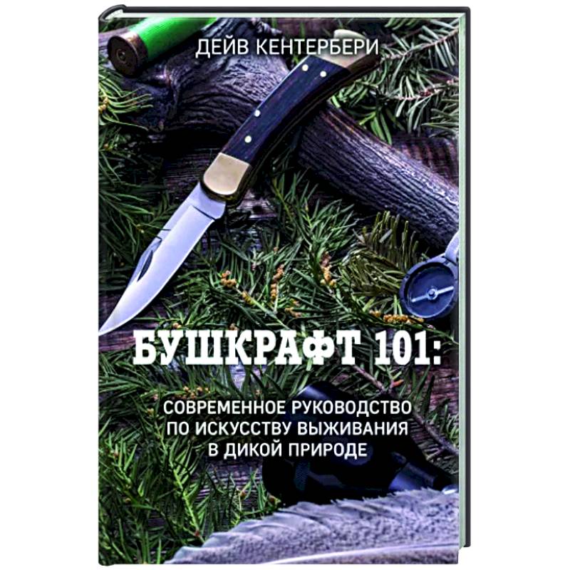 Бушкрафт 101: Современное руководство по искусству выживания в дикой природе