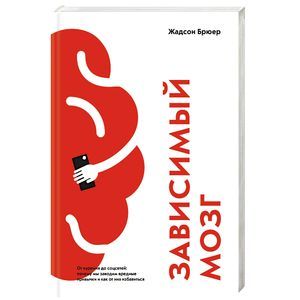 Зависимый мозг. От курения до соцсетей: почему мы заводим вредные привычки и как от них избавиться