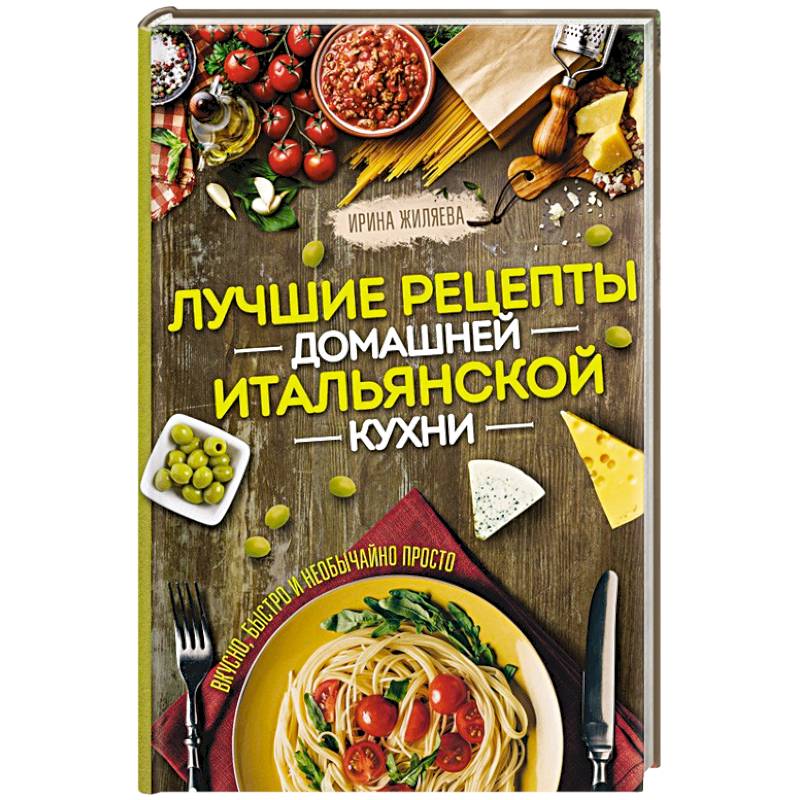Лучшие рецепты домашней итальянской кухни. Вкусно, быстро и необычайно просто