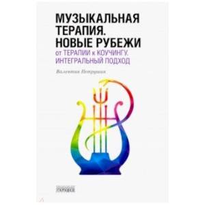 Музыкальная терапия. Новые рубежи: От терапии к коучингу. Интегральный подход. Учебное пособие