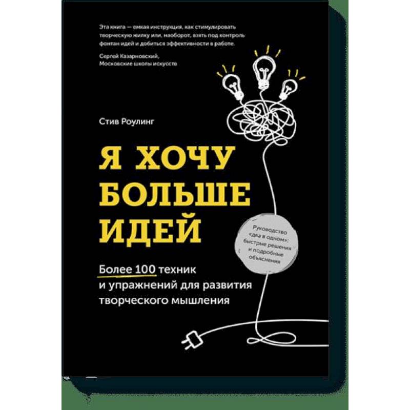 Я хочу больше идей. Более 100 техник и упражнений для развития творческого мышления