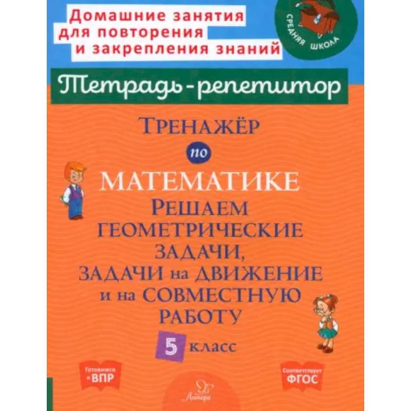 Тренажер по математике. Решаем геометрические задачи, задачи на движение и на совместную работу. 5 кл
