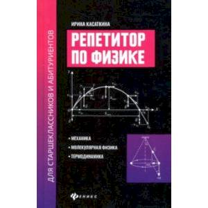 Репетитор по физике для старшеклассников и абитуриентов. Механика, молекулярн. физика, термодинамика