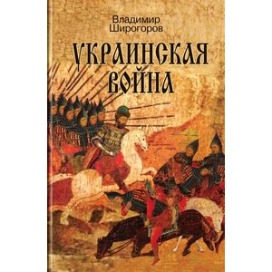 Украинская война. Вооруженная борьба за Восточную Европу в XVI-XVII вв. Книга 1. Схватка за Русь