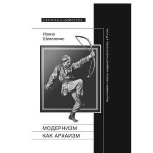 Модернизм как архаизм. Национализм и поиски модернистской эстетики в России