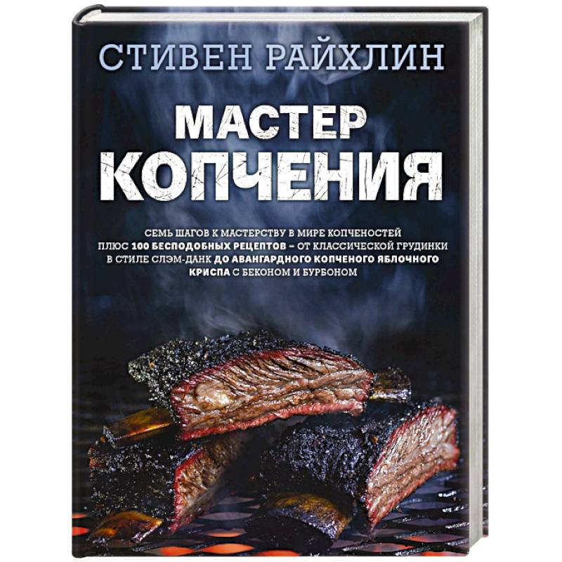 Мастер копчения. Семь шагов к мастерству в мире копченостей плюс 100 бесподобных рецептов