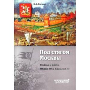 Под стягом Москвы. Войны и рати Ивана III и Василия III. Монография