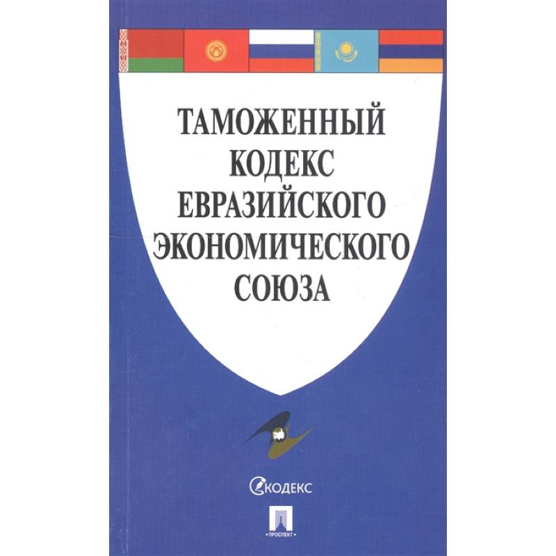 Таможенный кодекс евразийского экономического. Таможенный кодекс. Таможенный кодекс таможенного Союза. Таможенный кодекс ЕАЭС. Таможенный кодекс Евразийского экономического Союза книга.