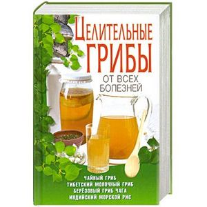 Целительные грибы от всех болезней.Чайный гриб,тибетский молочный гриб,берёзовый гриб,индийский гриб