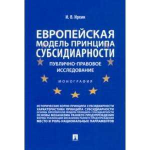 Европейская модель принципа субсидиарности. Публично-правовое исследование. Монография