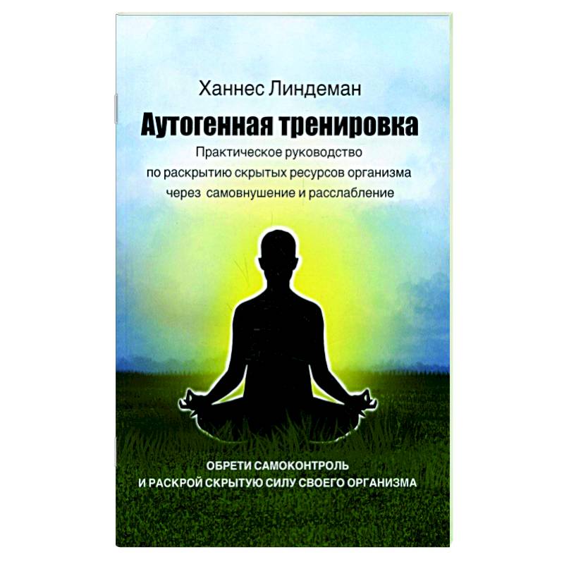 Аутогенная тренировка. Практическое руководство по раскрытию скрытых ресурсов организма через самовнушение и расслабление