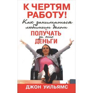 К чертям работу! Как заниматься любимым делом и получать за это деньги
