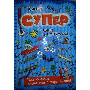 Книга суперидей и приколов. Для самого классного в мире парня!