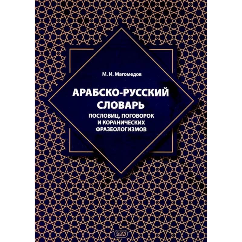 Арабско-русский словарь пословиц, поговорок и коранических фразеологизмов. Более 1400 фразеологических единиц
