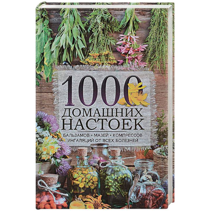 1000 домашних настоек, бальзамов, мазей, компрессов, ингаляций от всех болезней