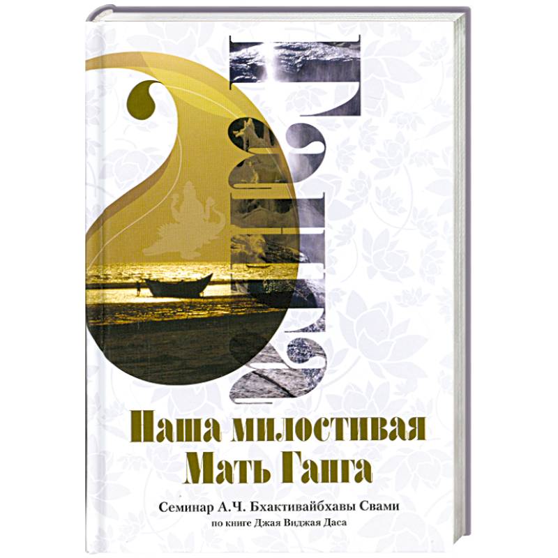 Наша милостивая Мать Ганга : семинар А. Ч. Бхактивайбхавы Свами по книге Джая Виджая Даса