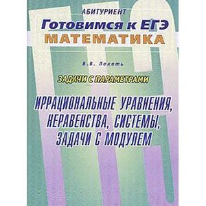 Задачи с параметрами. Иррациональные уравнения, неравенства, системы, задачи с модулем