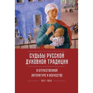 Судьба русской духовной традиции в отечественной литературе и искусстве XX века — начала XXI века. 1917-2017. Том 1. 1917-1934