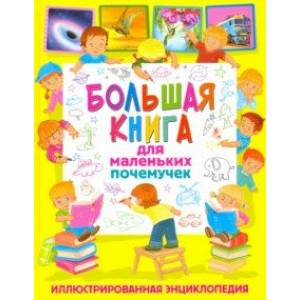 Большая книга для маленьких почемучек. Иллюстрированная энциклопедия