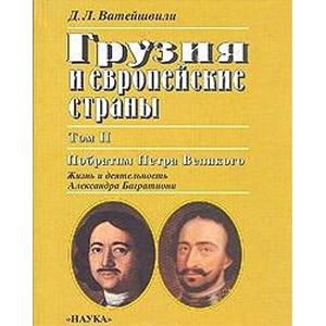 Грузия и европейские страны.В трех томах. Том 2. Побратим Петра Великого. Жизнь и деятельность Александра Багратиони