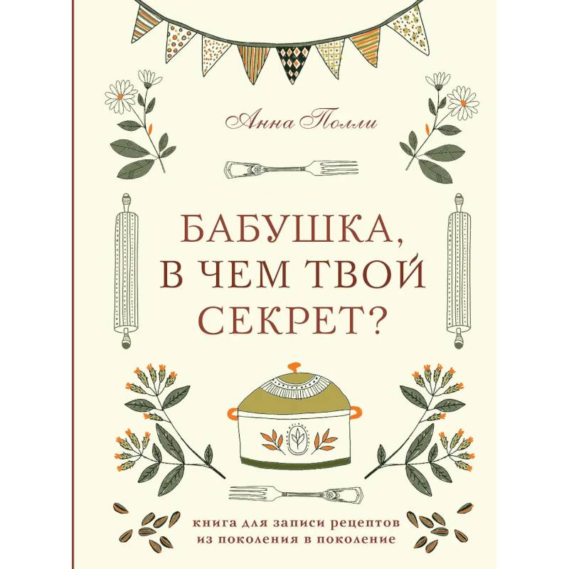 Бабушка, в чем твой секрет? Книга для записи рецептов из поколения в поколение