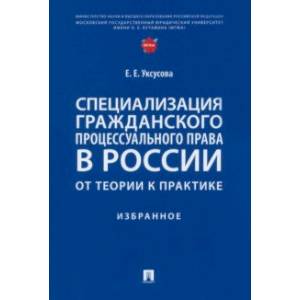 Специализация гражданского процессуального права в России. От теории к практике. Избранное