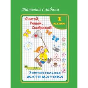 Занимательная математика. 1 класс. Считай, решай, соображай!