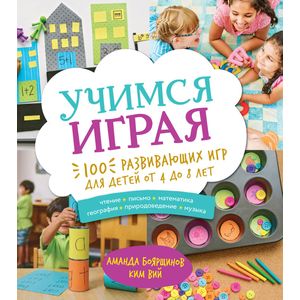 Учимся играя. 100 развивающих игр для детей от 4 до 8 лет