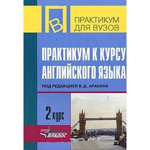 Практикум в вузе. Практикум к курсу английскому языку. Практикум к курсу англ языка 3 курс под ред Аракина.