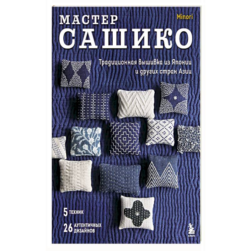 Мастер сашико. Традиционная вышивка из Японии и других стран Азии. 5 техник, 26 аутентичных дизайнов