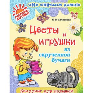 Цветы и игрушки из скрученной бумаги. Квиллинг для малышей