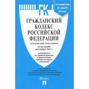 Гражданский кодекс РФ по состоянию на 05.04.2021 с таблицей изменений. Части 1-4