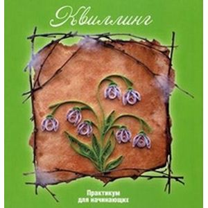 Квиллинг. Практикум для начинающих