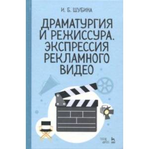 Драматургия и режиссура. Экспрессия рекламного видео. Учебное пособие