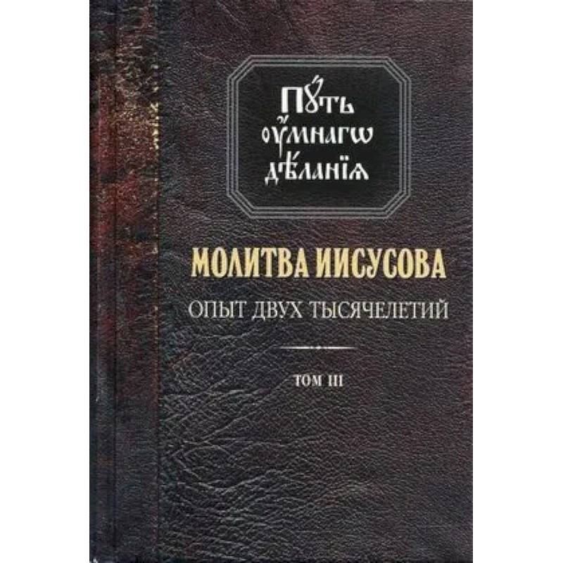 Путь умного делания. Молитва Иисусова. Опыт двух тысячелетий. Учение святых отцов и подвижников от древности до наших дней. Том 3