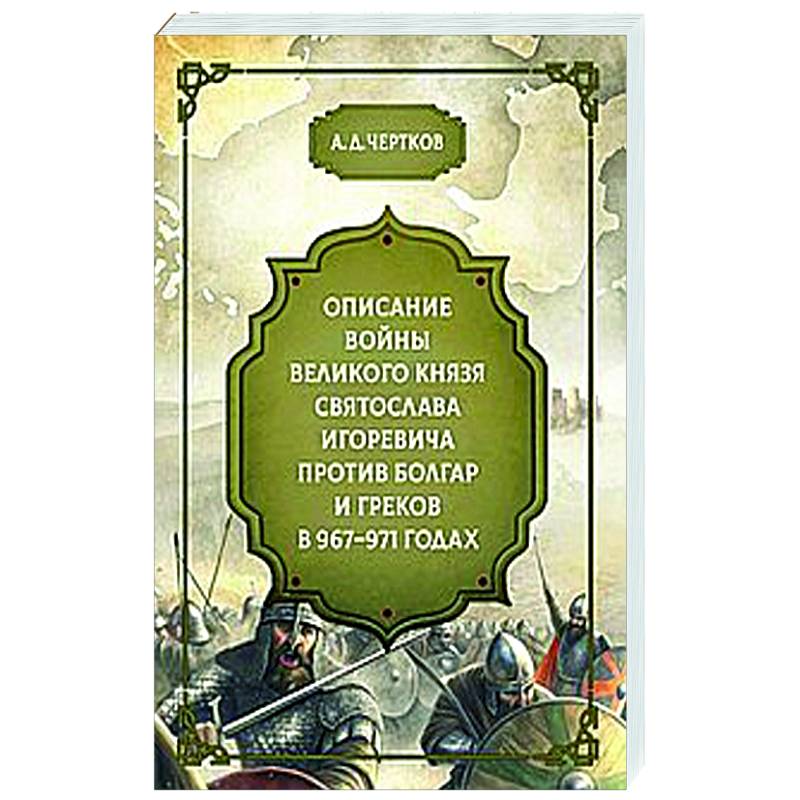 Описание войны великого князя Святослава Игоревича против болгар и греков 967-971 годах