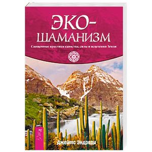 Экошаманизм. Священные практики единства, силы и исцеления Земли