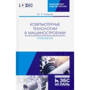 Компьютерные технологий в машиностроении. Практикум (+CD)
