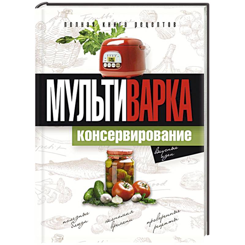 Мультиварка. Консервирование. Полная книга рецептов