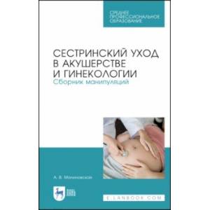 Сестринский уход в акушерстве и гинекологии. Сборник манипуляций.СПО