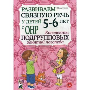 Развиваем связную речь у детей 5-6 лет с ОНР. Конспекты подгрупповых занятий логопеда. Методическое пособие
