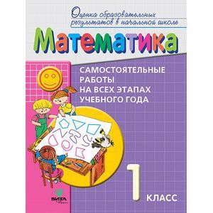 Математика. 1 класс. Самостоятельные работы на всех этапах учебного года. Пособие для учащихся