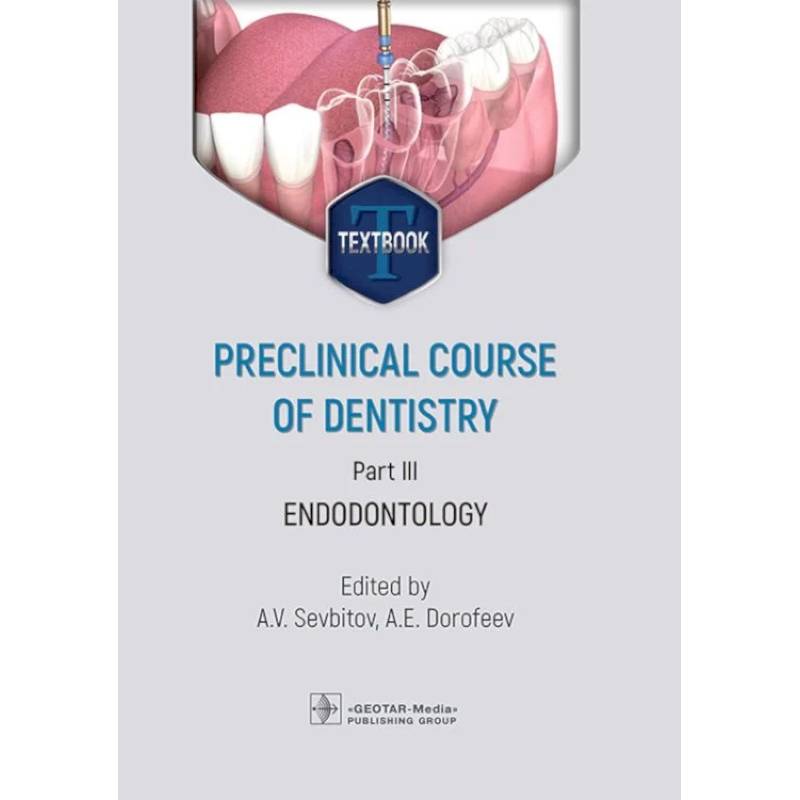 Preclinical course of dentistry: textbook: in 5 parts. Part III. Endodontology = Доклинический курс стоматологии. Часть 3: Эндодонтия: на английском языке