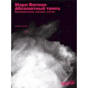 Мэри Вигман. Абсолютный танец. Воспоминания, письма, статьи