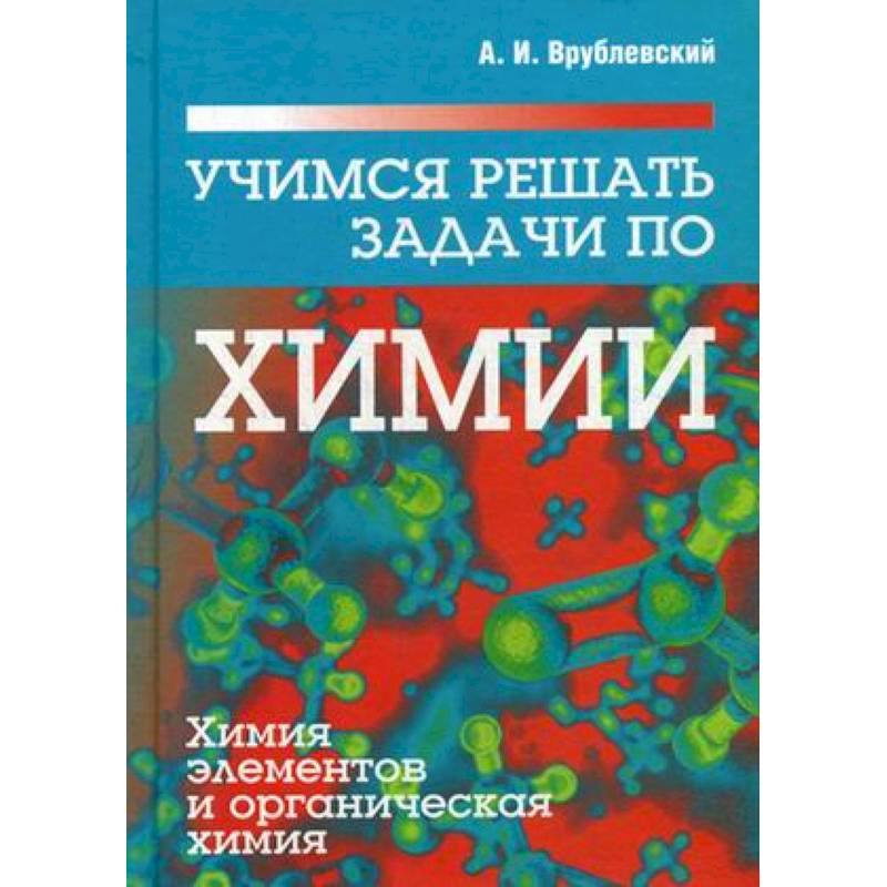 Учимся решать задачи по химии. Химия элементов и органическая химия. Учебное пособие