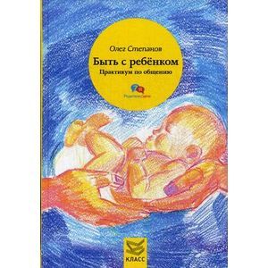 Быть с ребенком. Практикум по общению