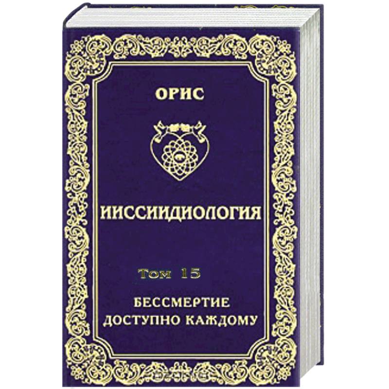 Ииссиидиология. Том 15 Бессмертие доступно каждому. Книга 6 Осознанный Путь к Человеческим Мирам личностного Бессмертия