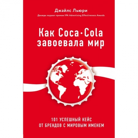 Маркетинг. Реклама, книга Как Coca-Cola завоевала мир. 101 успешный кейс от брендов с мировым именем купить по скидке