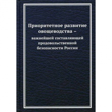 Ветеринария. Животноводство. Сельское хозяйство, книга Приоритетное развитие овощеводства - важнейшей составляющей продовольственной безопасности России купить по скидке